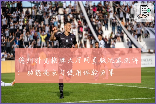 德州扑克棋牌大厅网页版玩家测评：功能亮点与使用体验分享