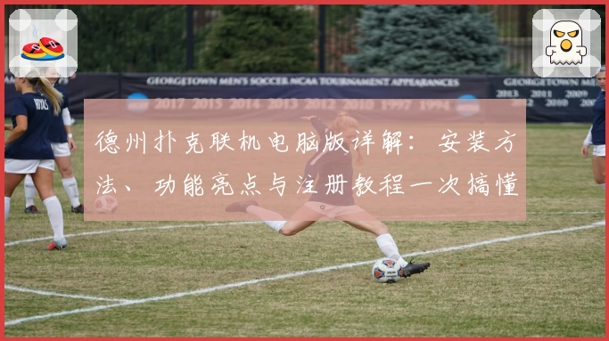 德州扑克联机电脑版详解：安装方法、功能亮点与注册教程一次搞懂