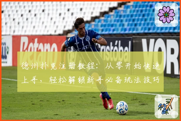 德州扑克注册教程:从零开始快速上手,轻松解锁新手必备玩法技巧