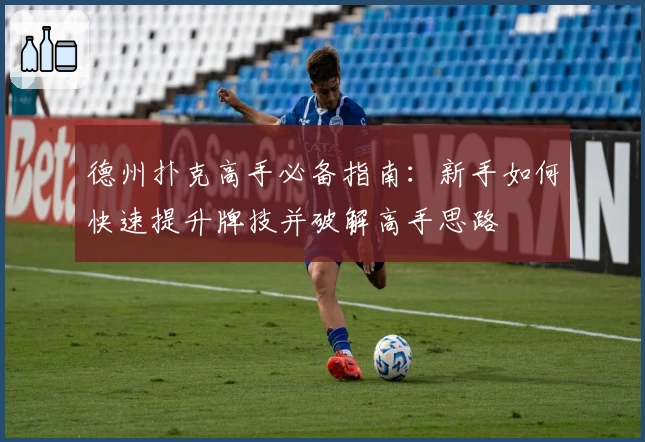 德州扑克高手必备指南:新手如何快速提升牌技并破解高手思路