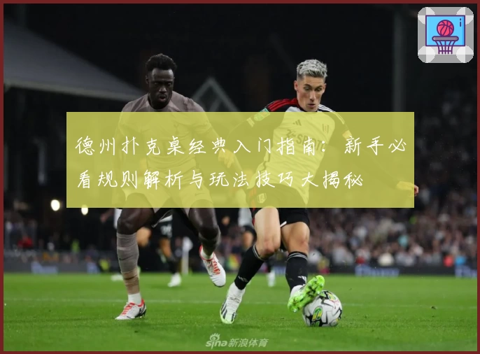 德州扑克桌经典入门指南：新手必看规则解析与玩法技巧大揭秘