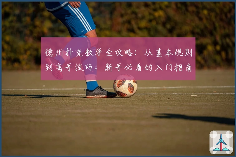 德州扑克教学全攻略：从基本规则到高手技巧，新手必看的入门指南