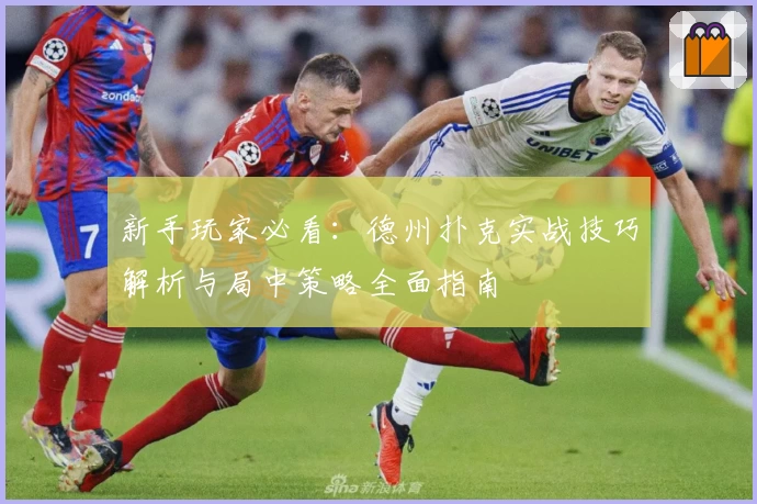 新手玩家必看：德州扑克实战技巧解析与局中策略全面指南