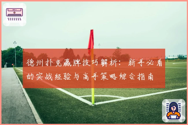 德州扑克赢牌技巧解析:新手必看的实战经验与高手策略综合指南