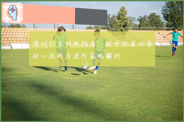 德州扑克训练指南：新手玩家必备核心技巧与进阶策略解析