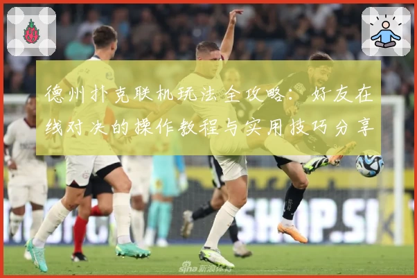 德州扑克联机玩法全攻略：好友在线对决的操作教程与实用技巧分享