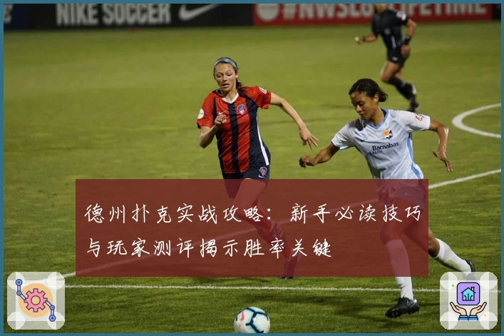 德州扑克实战攻略：新手必读技巧与玩家测评揭示胜率关键