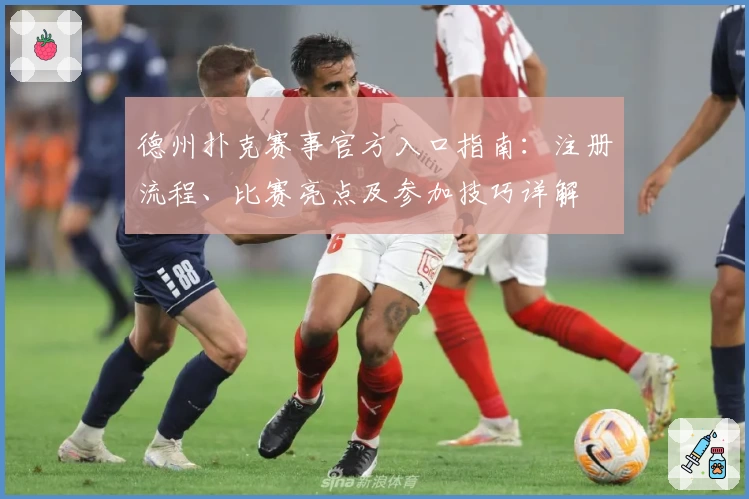 德州扑克赛事官方入口指南：注册流程、比赛亮点及参加技巧详解