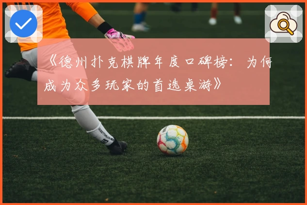 《德州扑克棋牌年度口碑榜：为何成为众多玩家的首选桌游》