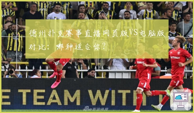 德州扑克赛事直播网页版VS电脑版对比:哪种适合你?