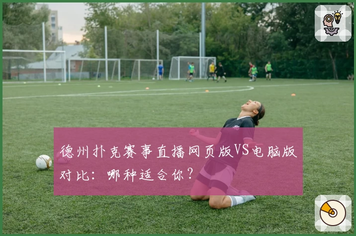 德州扑克赛事直播网页版VS电脑版对比：哪种适合你？