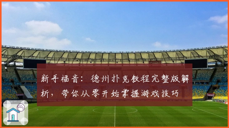 新手福音：德州扑克教程完整版解析，带你从零开始掌握游戏技巧