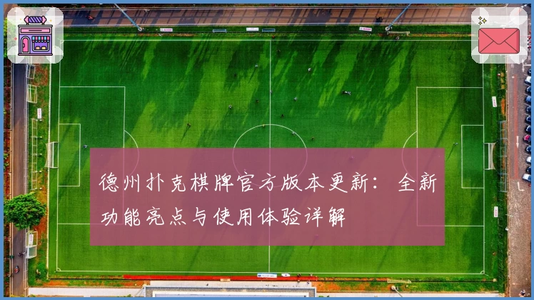 德州扑克棋牌官方版本更新：全新功能亮点与使用体验详解