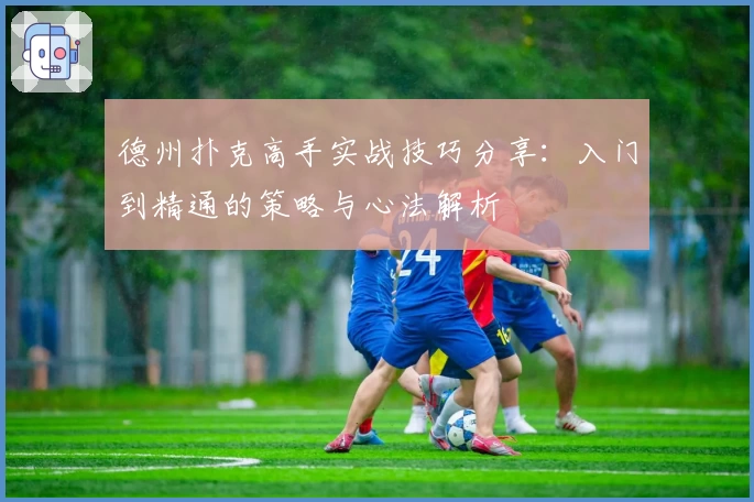德州扑克高手实战技巧分享：入门到精通的策略与心法解析