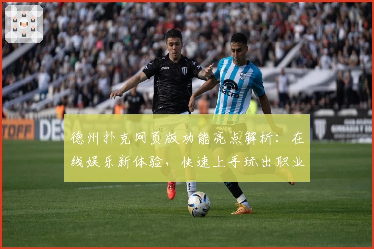 德州扑克网页版功能亮点解析：在线娱乐新体验，快速上手玩出职业水准