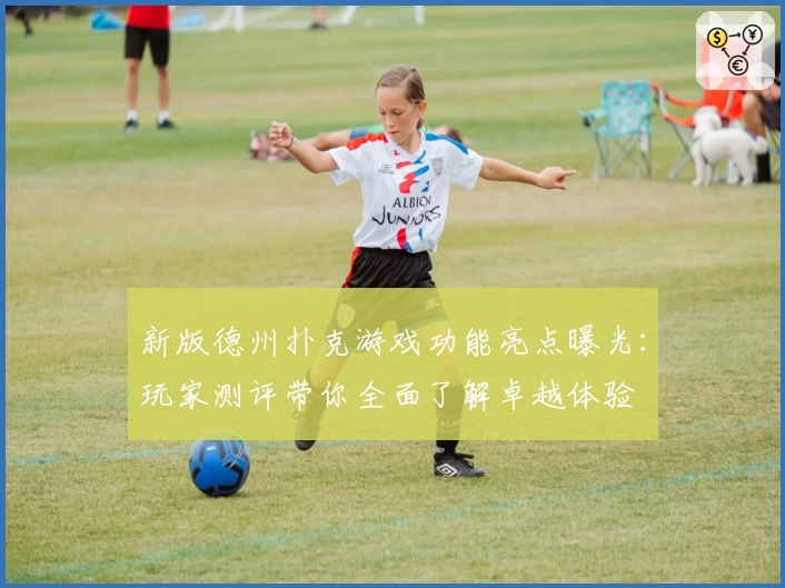 新版德州扑克游戏功能亮点曝光：玩家测评带你全面了解卓越体验